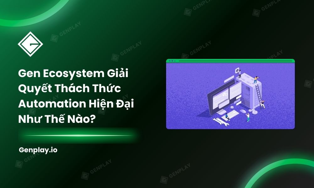 Gen Ecosystem giải quyết thách thức automation hiện đại như thế nào?