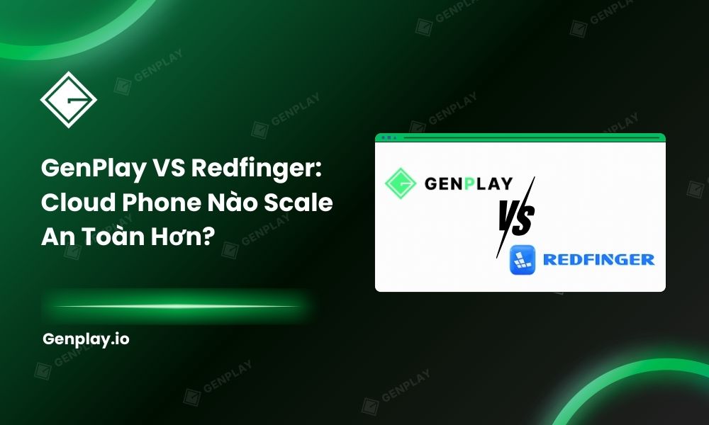 GenPlay vs Redfinger: Cloud Phone nào scale an toàn hơn?