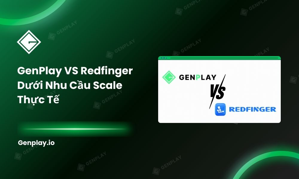 GenPlay vs Redfinger dưới nhu cầu scale thực tế