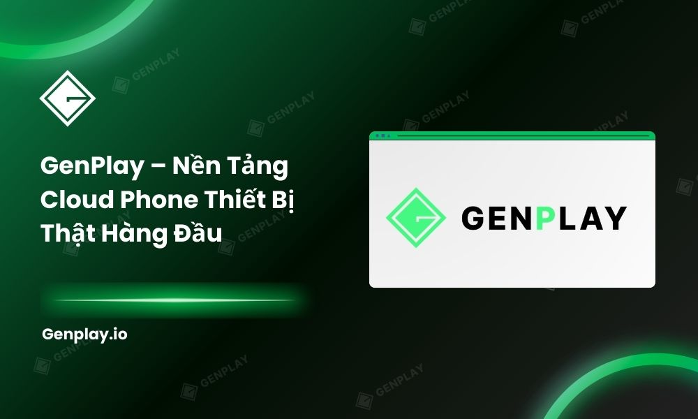 GenPlay – Nền tảng cloud phone thiết bị thật hàng đầu