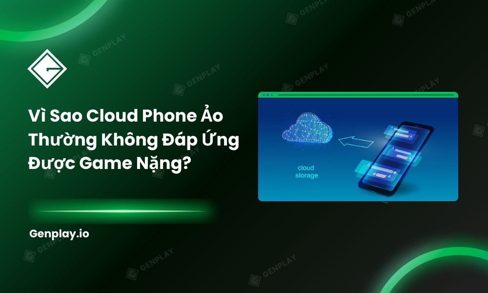 Vì sao cloud phone ảo thường không đáp ứng được game nặng?