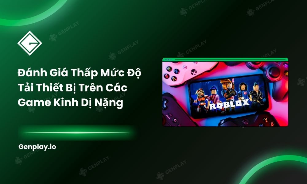 Đánh giá thấp mức tải thiết bị trên các game kinh dị nặng