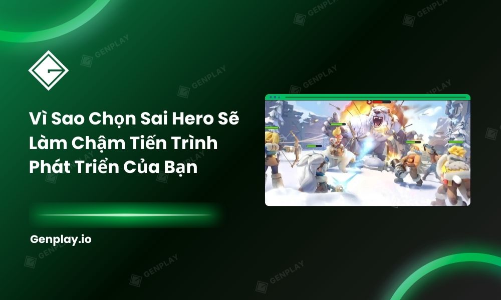 Vì sao chọn sai hero sẽ làm chậm tiến trình phát triển của bạn