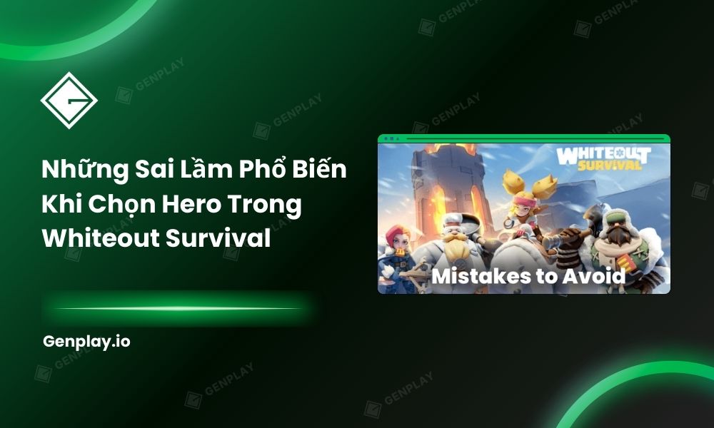 Những sai lầm phổ biến khi chọn hero trong Whiteout Survival