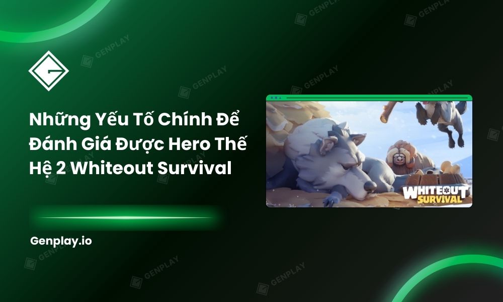 Những yếu tố chính để đánh giá được hero thế hệ 2 Whiteout Survival