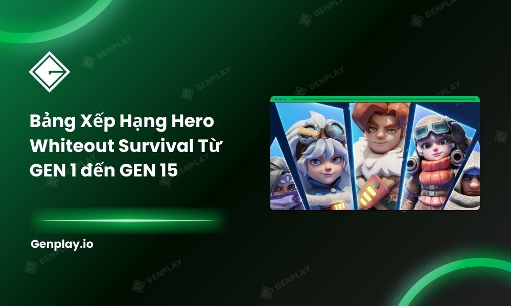 Bảng xếp hạng hero Whiteout Survival từ GEN 1 đến GEN 15
